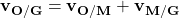 \mathbf{v_{O/G}} = \mathbf{v_{O/M}} + \mathbf{v_{M/G}}