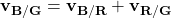 \mathbf{v_{B/G}} = \mathbf{v_{B/R}} + \mathbf{v_{R/G}}